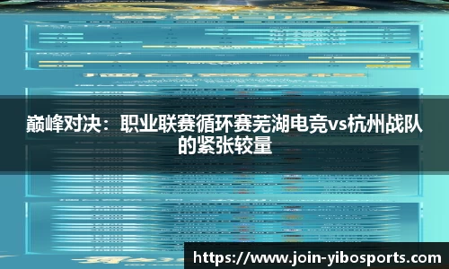 巅峰对决：职业联赛循环赛芜湖电竞vs杭州战队的紧张较量