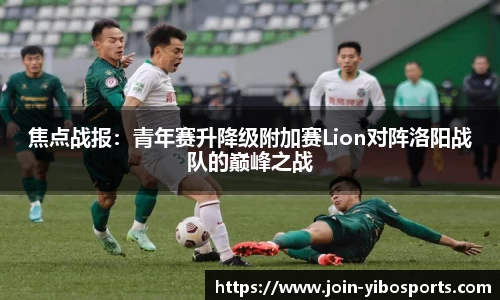 焦点战报：青年赛升降级附加赛Lion对阵洛阳战队的巅峰之战