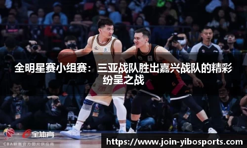 全明星赛小组赛：三亚战队胜出嘉兴战队的精彩纷呈之战