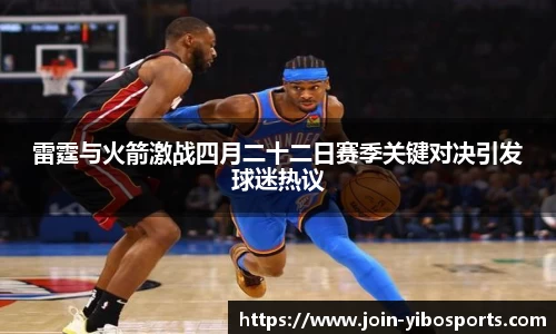 雷霆与火箭激战四月二十二日赛季关键对决引发球迷热议